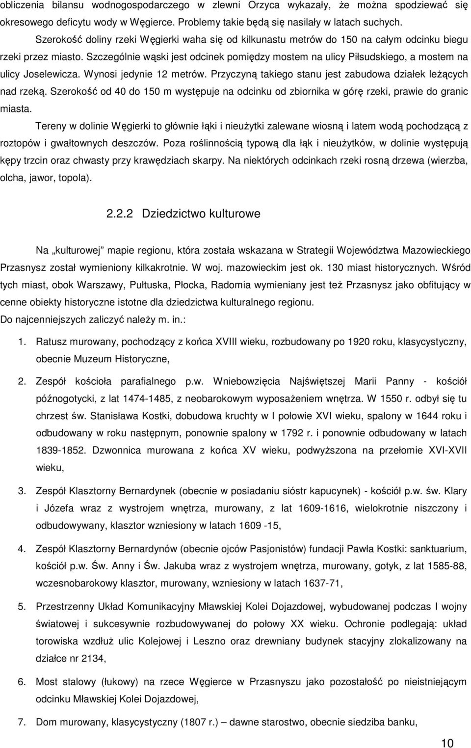 Szczególnie wąski jest odcinek pomiędzy mostem na ulicy Piłsudskiego, a mostem na ulicy Joselewicza. Wynosi jedynie 12 metrów. Przyczyną takiego stanu jest zabudowa działek leŝących nad rzeką.