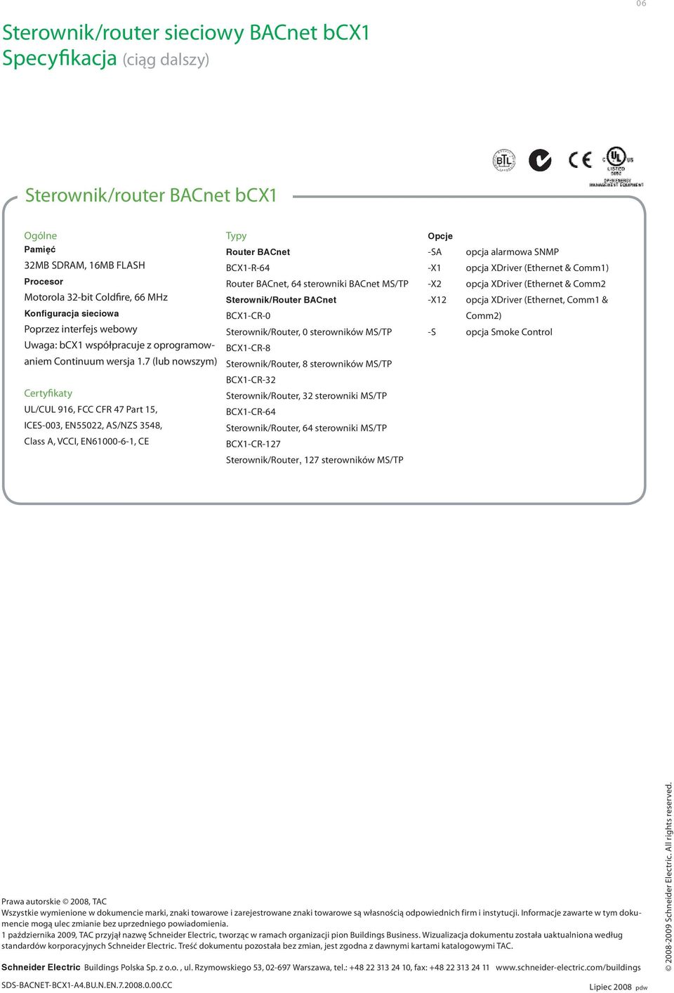 7 (lub nowszym) Certyfikaty UL/CUL 916, FCC CFR 47 Part 15, ICES-003, EN55022, AS/NZS 3548, Class A, VCCI, EN61000-6-1, CE Typy Router BACnet BCX1-R-64 Router BACnet, 64 sterowniki BACnet MS/TP