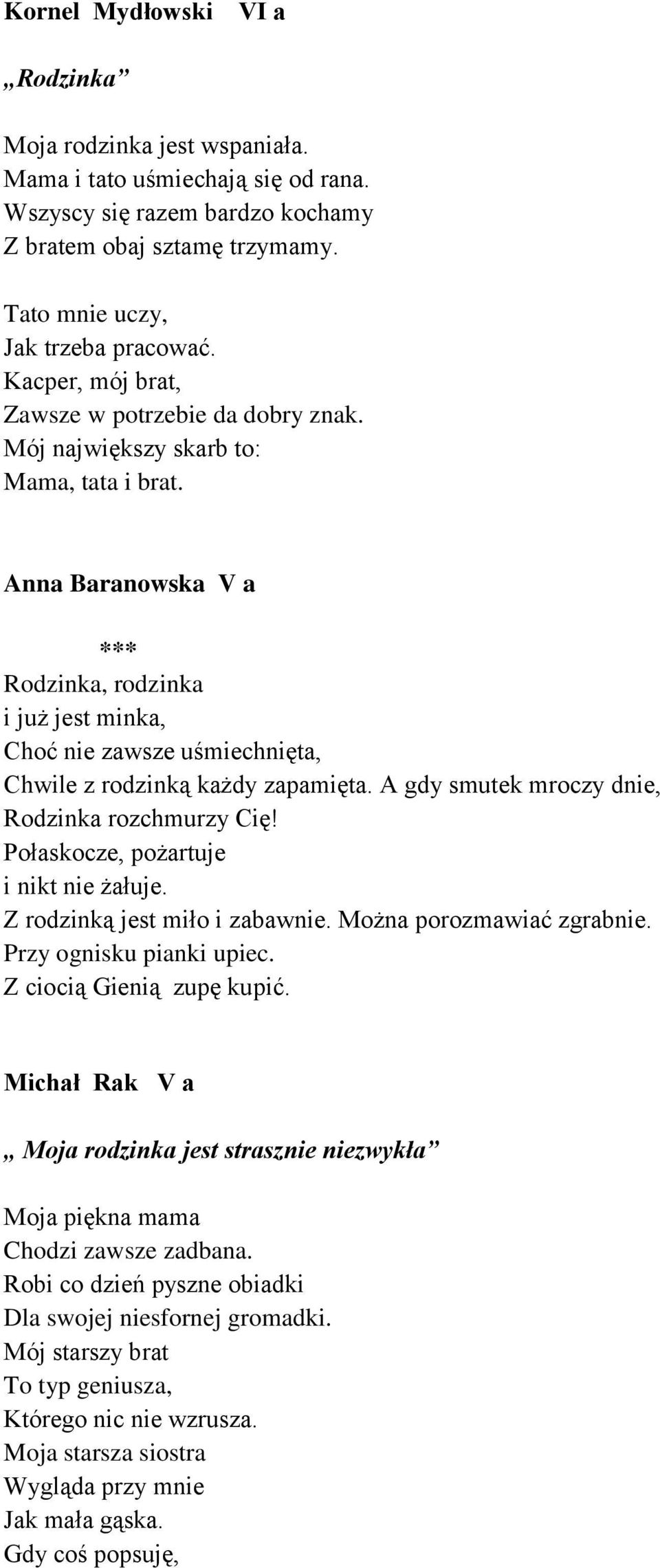 Anna Baranowska V a *** Rodzinka, rodzinka i już jest minka, Choć nie zawsze uśmiechnięta, Chwile z rodzinką każdy zapamięta. A gdy smutek mroczy dnie, Rodzinka rozchmurzy Cię!