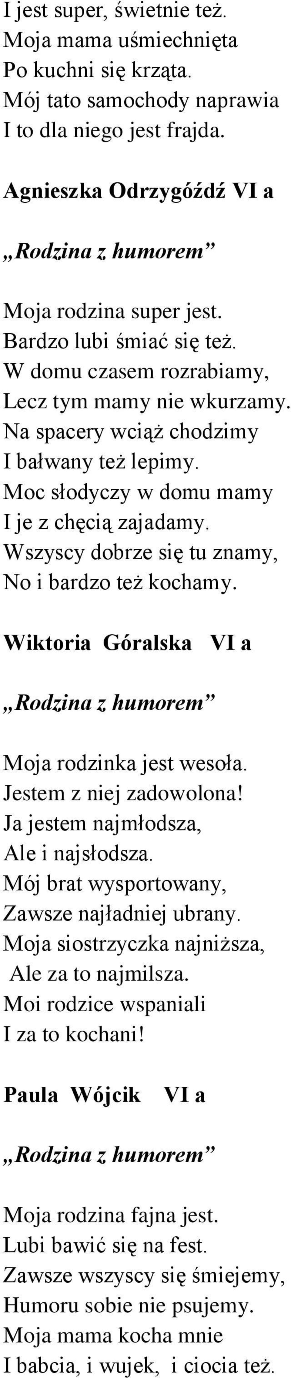 Wszyscy dobrze się tu znamy, No i bardzo też kochamy. Wiktoria Góralska VI a Rodzina z humorem Moja rodzinka jest wesoła. Jestem z niej zadowolona! Ja jestem najmłodsza, Ale i najsłodsza.