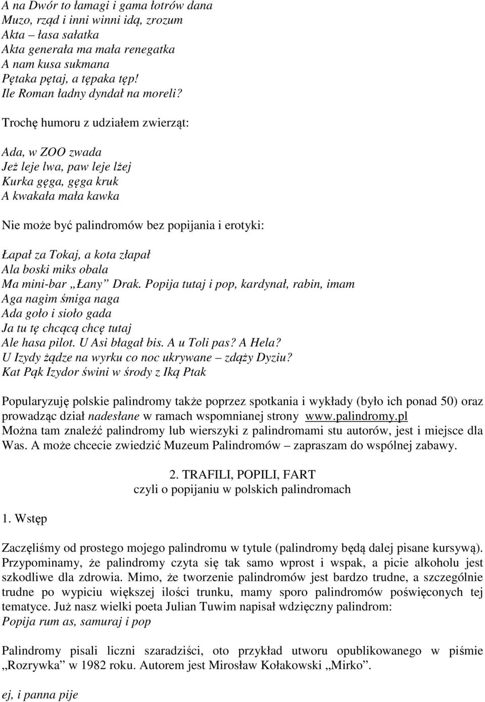 Trochę humoru z udziałem zwierząt: Ada, w ZOO zwada Jeż leje lwa, paw leje lżej Kurka gęga, gęga kruk A kwakała mała kawka Nie może być palindromów bez popijania i erotyki: Łapał za Tokaj, a kota