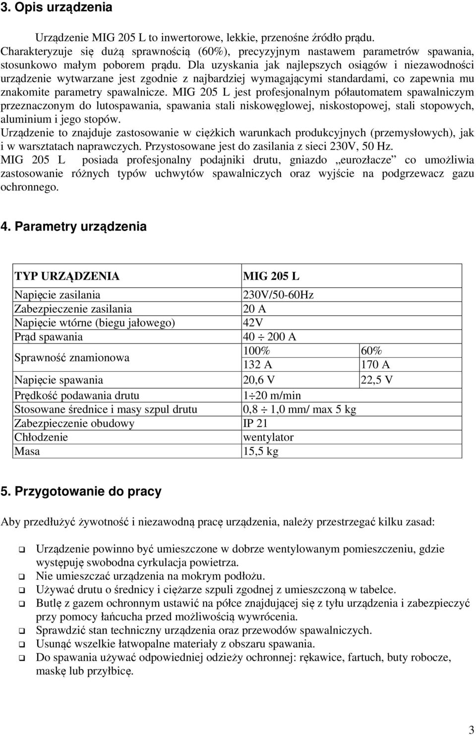 Dla uzyskania jak najlepszych osiągów i niezawodności urządzenie wytwarzane jest zgodnie z najbardziej wymagającymi standardami, co zapewnia mu znakomite parametry spawalnicze.