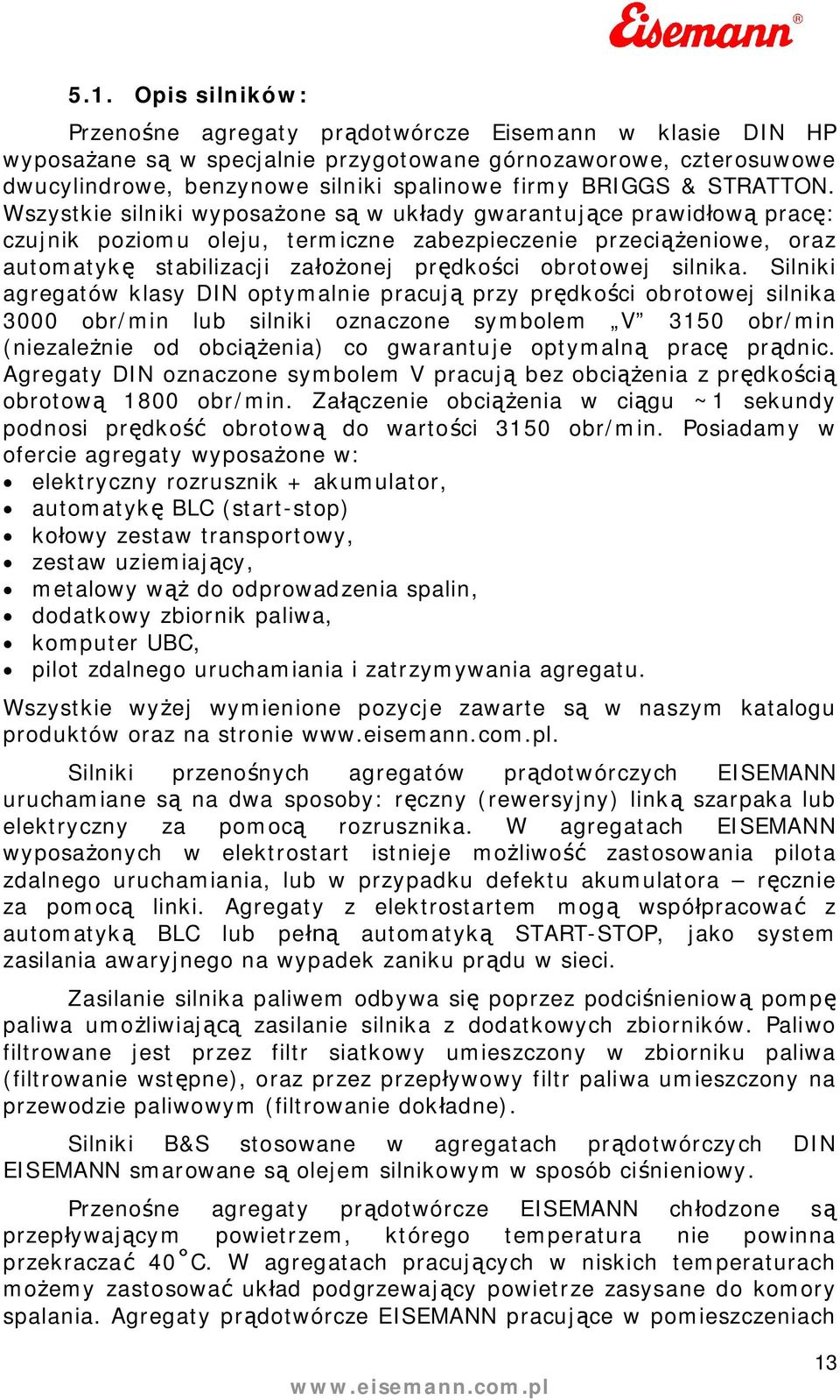 Silniki agregatów klasy DIN optymalnie pracuj przy prdkoci obrotowej silnika 3000 obr/min lub silniki oznaczone symbolem V 3150 obr/min (niezalenie od obcienia) co gwarantuje optymaln prac prdnic