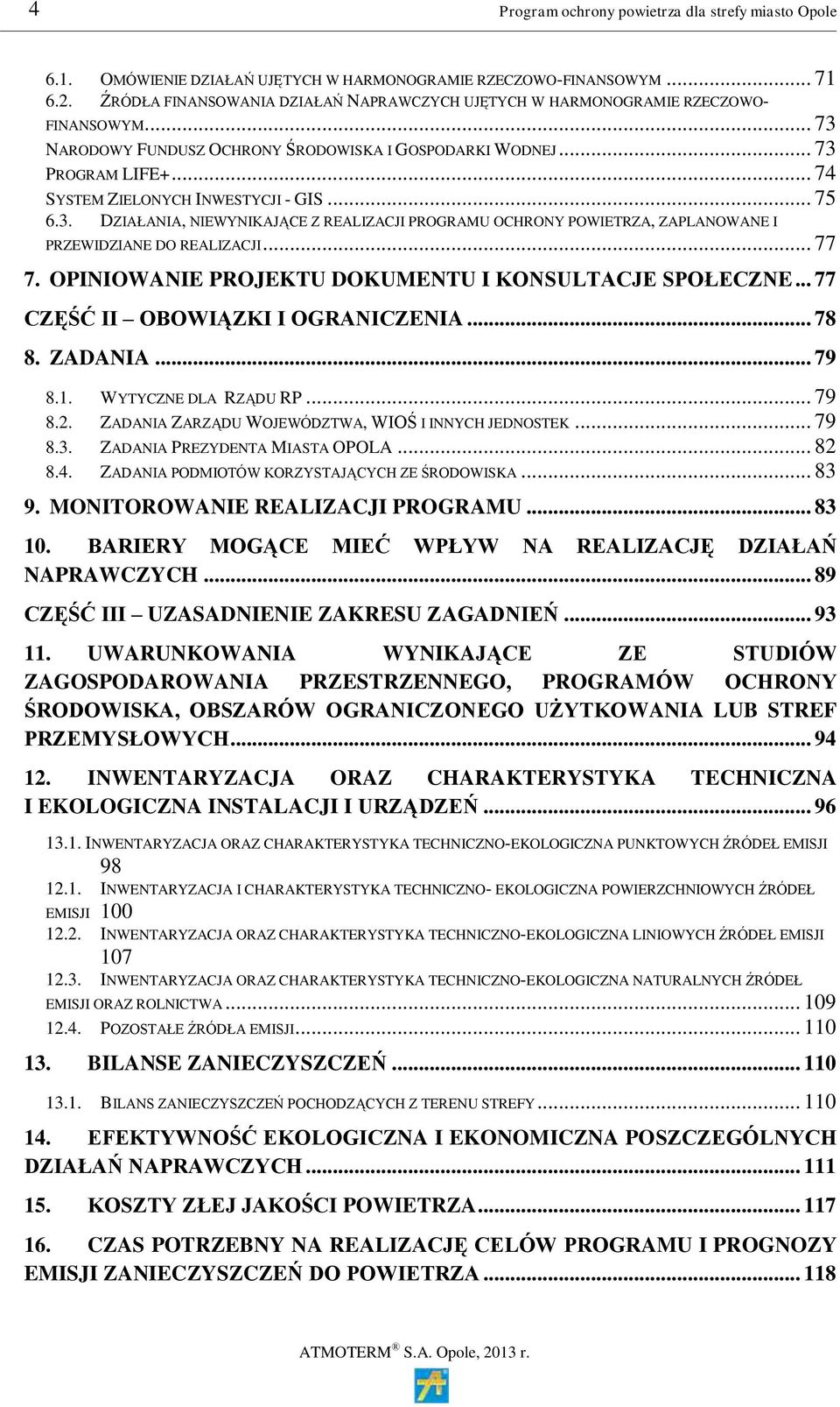 .. 74 SYSTEM ZIELONYCH INWESTYCJI - GIS... 75 6.3. DZIAŁANIA, NIEWYNIKAJĄCE Z REALIZACJI PROGRAMU OCHRONY POWIETRZA, ZAPLANOWANE I PRZEWIDZIANE DO REALIZACJI... 77 7.