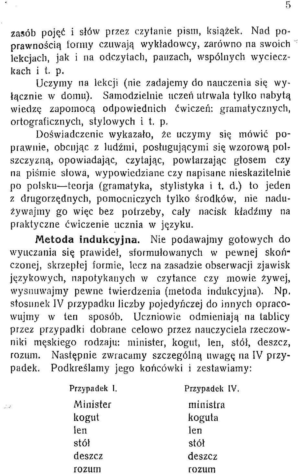 Doświadczenie wykazało, że uczymy się mówić poprawnie, obcując z ludźmi, posługującymi się wzorową pou szczyzną, opowiadając, czytając, powtarzając głosem czy na piśmie słowa, wypowiedziane czy