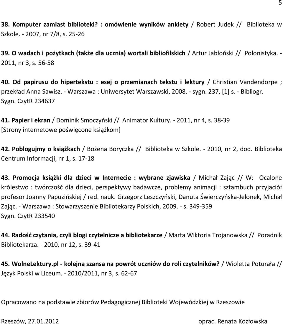 Od papirusu do hipertekstu : esej o przemianach tekstu i lektury / Christian Vandendorpe ; przekład Anna Sawisz. - Warszawa : Uniwersytet Warszawski, 2008. - sygn. 237, [1] s. - Bibliogr. Sygn.