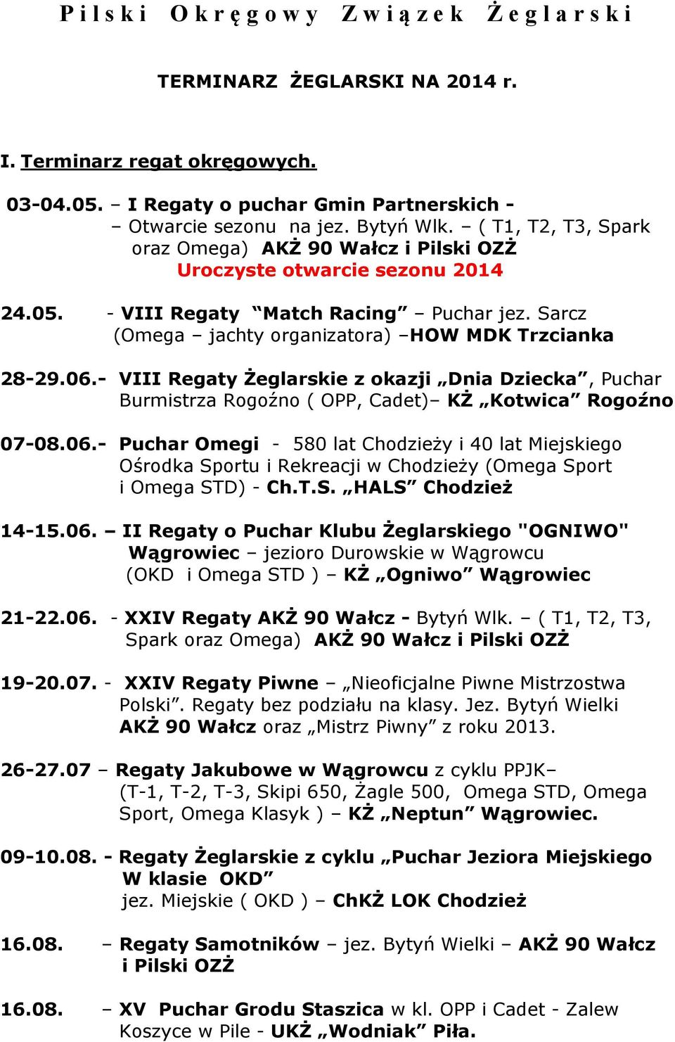 Sarcz (Omega jachty organizatora) HOW MDK Trzcianka 28-29.06.- VIII Regaty Żeglarskie z okazji Dnia Dziecka, Puchar Burmistrza Rogoźno ( OPP, Cadet) KŻ Kotwica Rogoźno 07-08.06.- Puchar Omegi - 580 lat Chodzieży i 40 lat Miejskiego Ośrodka Sportu i Rekreacji w Chodzieży (Omega Sport i Omega STD) - Ch.