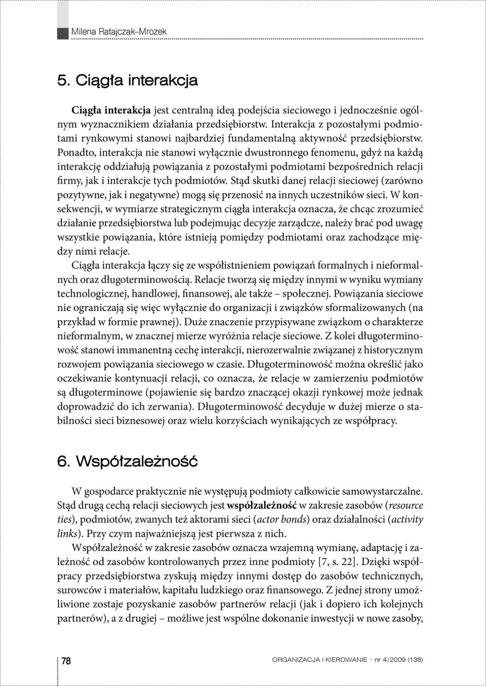 Ponadto, interakcja nie stanowi wyłącznie dwustronnego fenomenu, gdyż na każdą interakcję oddziałują powiązania z pozostałymi podmiotami bezpośrednich relacji firmy, jak i interakcje tych podmiotów.