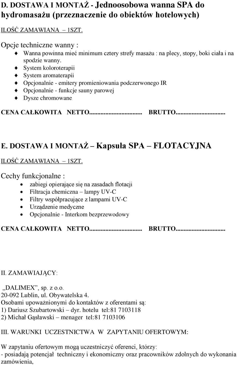 System koloroterapii System aromaterapii Opcjonalnie - emitery promieniowania podczerwonego IR Opcjonalnie - funkcje sauny parowej Dysze chromowane CENA CAŁKOWITA NETTO... E.