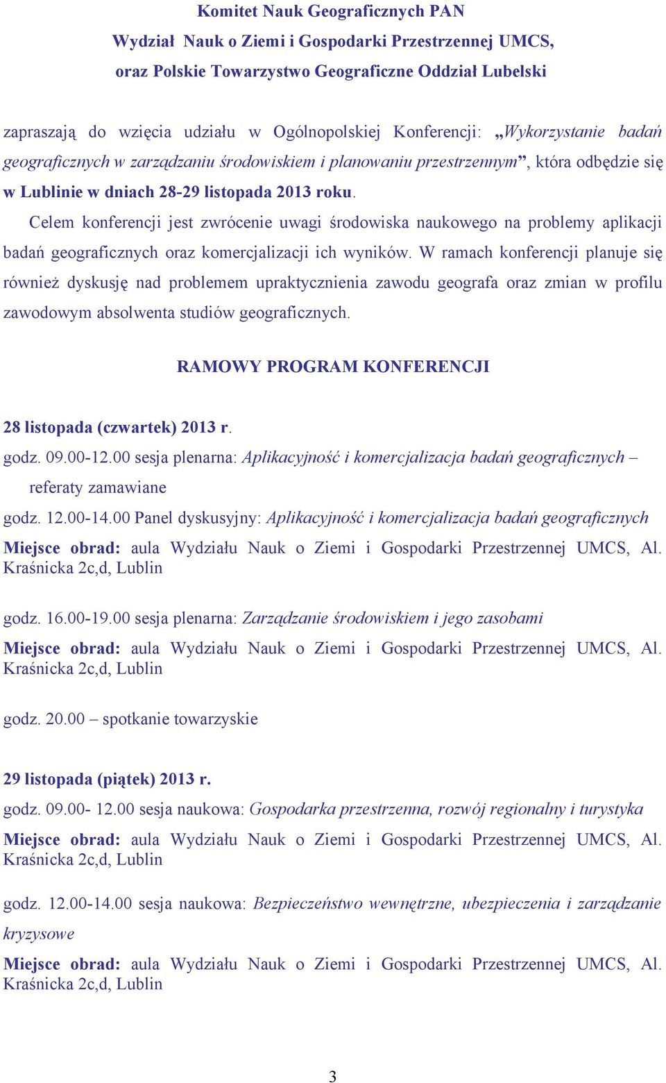 Celem konferencji jest zwrócenie uwagi środowiska naukowego na problemy aplikacji badań geograficznych oraz komercjalizacji ich wyników.