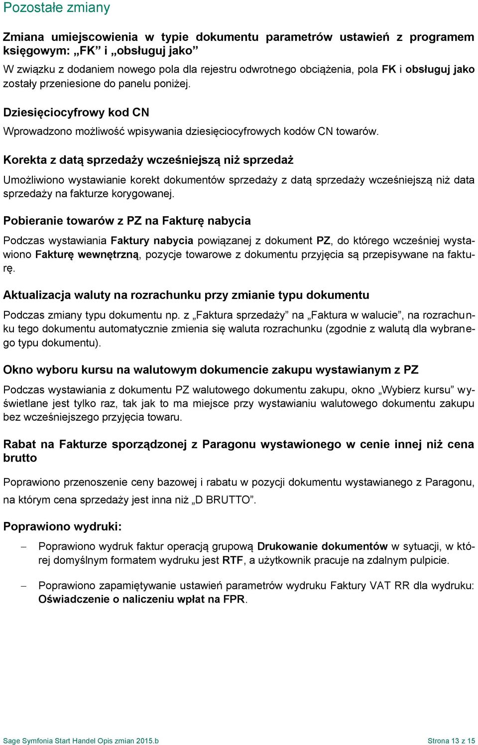 Korekta z datą sprzedaży wcześniejszą niż sprzedaż Umożliwiono wystawianie korekt dokumentów sprzedaży z datą sprzedaży wcześniejszą niż data sprzedaży na fakturze korygowanej.