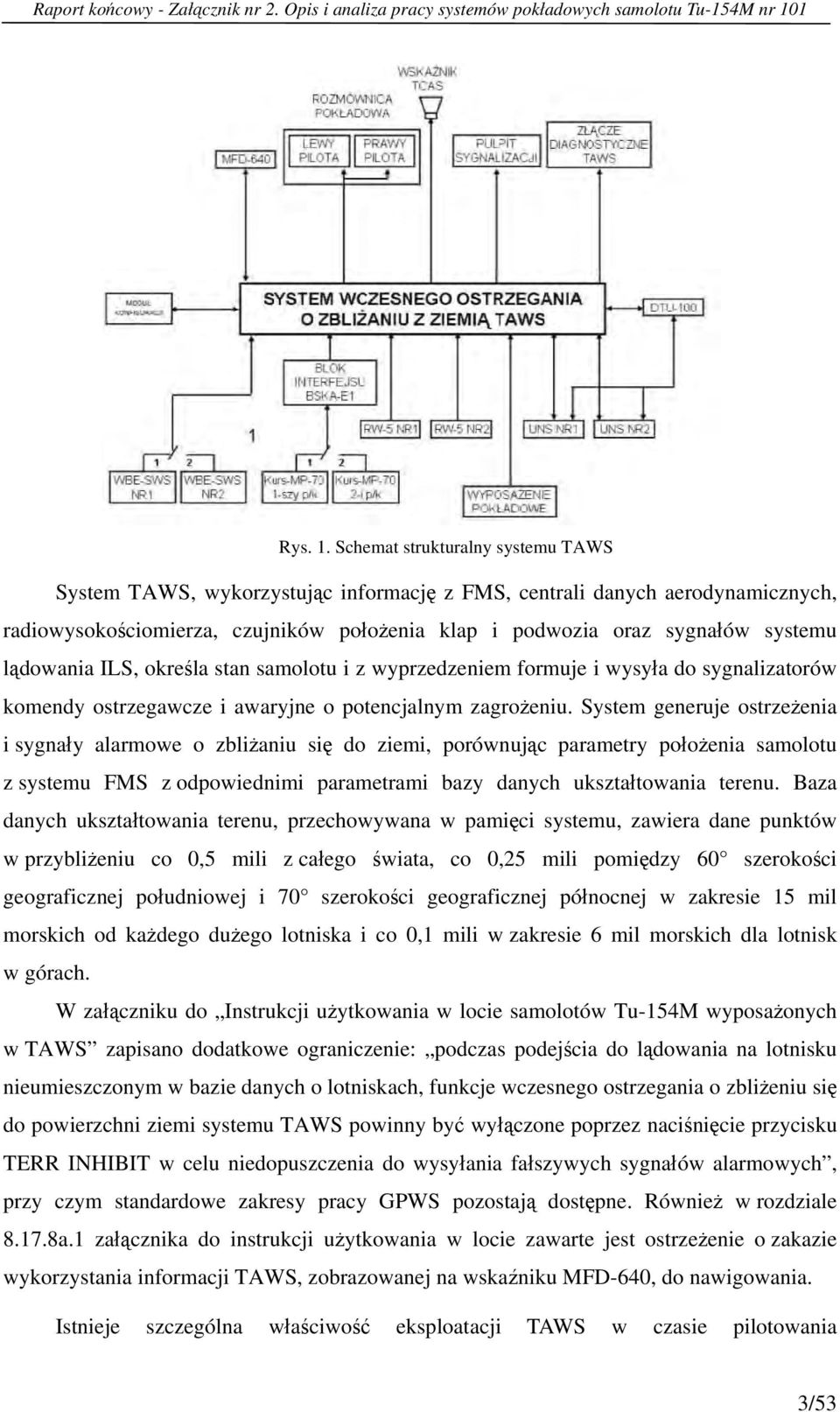 Schemat strukturalny systemu TAWS System TAWS, wykorzystując informację z FMS, centrali danych aerodynamicznych, radiowysokościomierza, czujników położenia klap i podwozia oraz sygnałów systemu