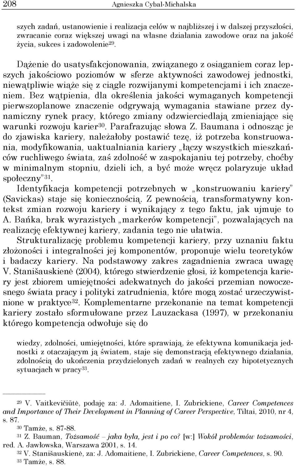 Dążenie do usatysfakcjonowania, związanego z osiąganiem coraz lepszych jakościowo poziomów w sferze aktywności zawodowej jednostki, niewątpliwie wiąże się z ciągle rozwijanymi kompetencjami i ich