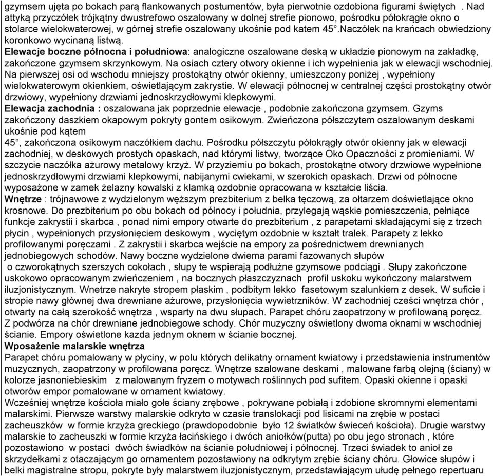 Naczółek na krańcach obwiedziony koronkowo wycinaną listwą. Elewacje boczne północna i południowa: analogiczne oszalowane deską w układzie pionowym na zakładkę, zakończone gzymsem skrzynkowym.