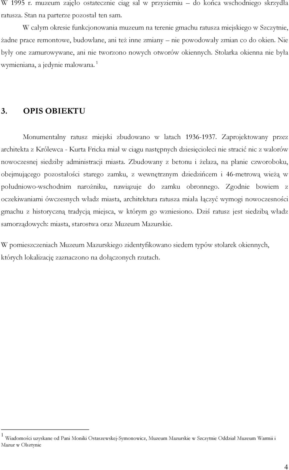 Nie były one zamurowywane, ani nie tworzono nowych otworów okiennych. Stolarka okienna nie była wymieniana, a jedynie malowana. 1 3.