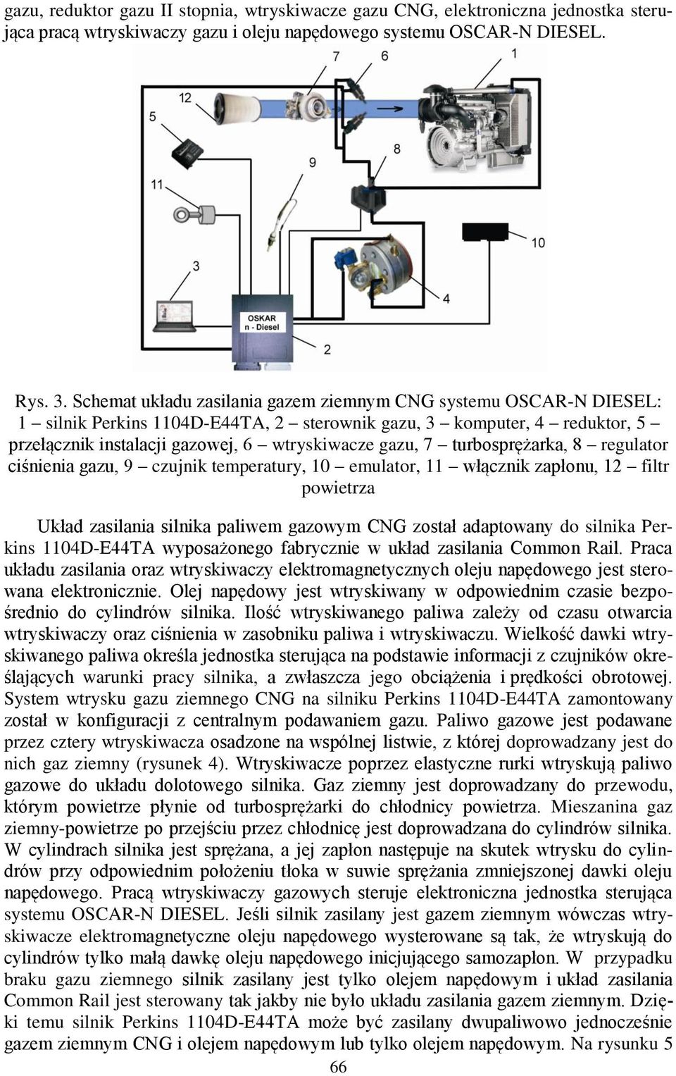 turbosprężarka, 8 regulator ciśnienia gazu, 9 czujnik temperatury, 10 emulator, 11 włącznik zapłonu, 12 filtr powietrza Układ zasilania silnika paliwem gazowym CNG został adaptowany do silnika