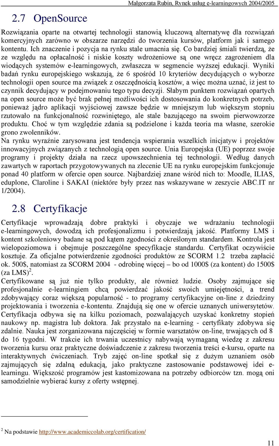 Co bardziej śmiali twierdzą, że ze względu na opłacalność i niskie koszty wdrożeniowe są one wręcz zagrożeniem dla wiodących systemów e-learningowych, zwłaszcza w segmencie wyższej edukacji.