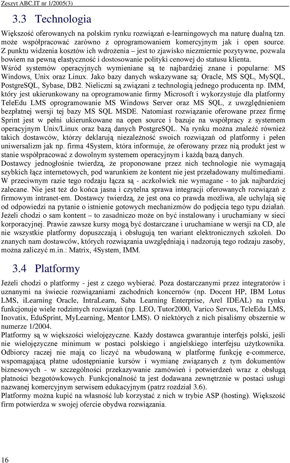 Z punktu widzenia kosztów ich wdrożenia jest to zjawisko niezmiernie pozytywne, pozwala bowiem na pewną elastyczność i dostosowanie polityki cenowej do statusu klienta.