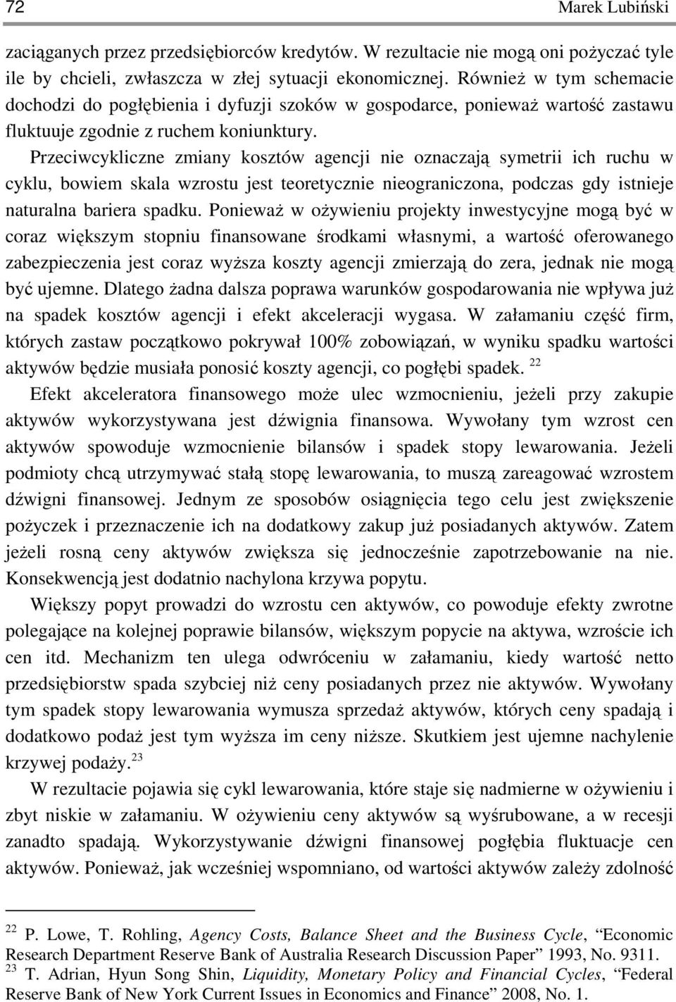 Przeciwcykliczne zmiany kosztów agencji nie oznaczają symetrii ich ruchu w cyklu, bowiem skala wzrostu jest teoretycznie nieograniczona, podczas gdy istnieje naturalna bariera spadku.