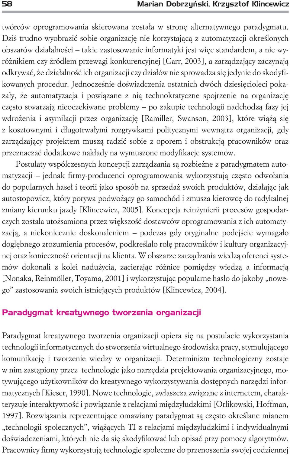 konkurencyjnej [Carr, 2003], a zarz¹dzaj¹cy zaczynaj¹ odkrywaæ, e dzia³alnoœæ ich organizacji czy dzia³ów nie sprowadza siê jedynie do skodyfikowanych procedur.