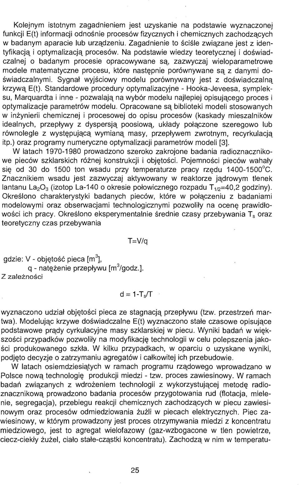 Na podstawie wiedzy teoretycznej i doświadczalnej o badanym procesie opracowywane są, zazwyczaj wieloparametrowe modele matematyczne procesu, które następnie porównywane są z danymi doświadczalnymi.