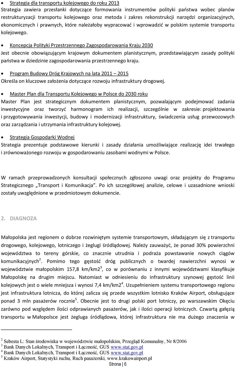 Koncepcja Polityki Przestrzennego Zagospodarowania Kraju 2030 Jest obecnie obowiązującym krajowym dokumentem planistycznym, przedstawiającym zasady polityki państwa w dziedzinie zagospodarowania