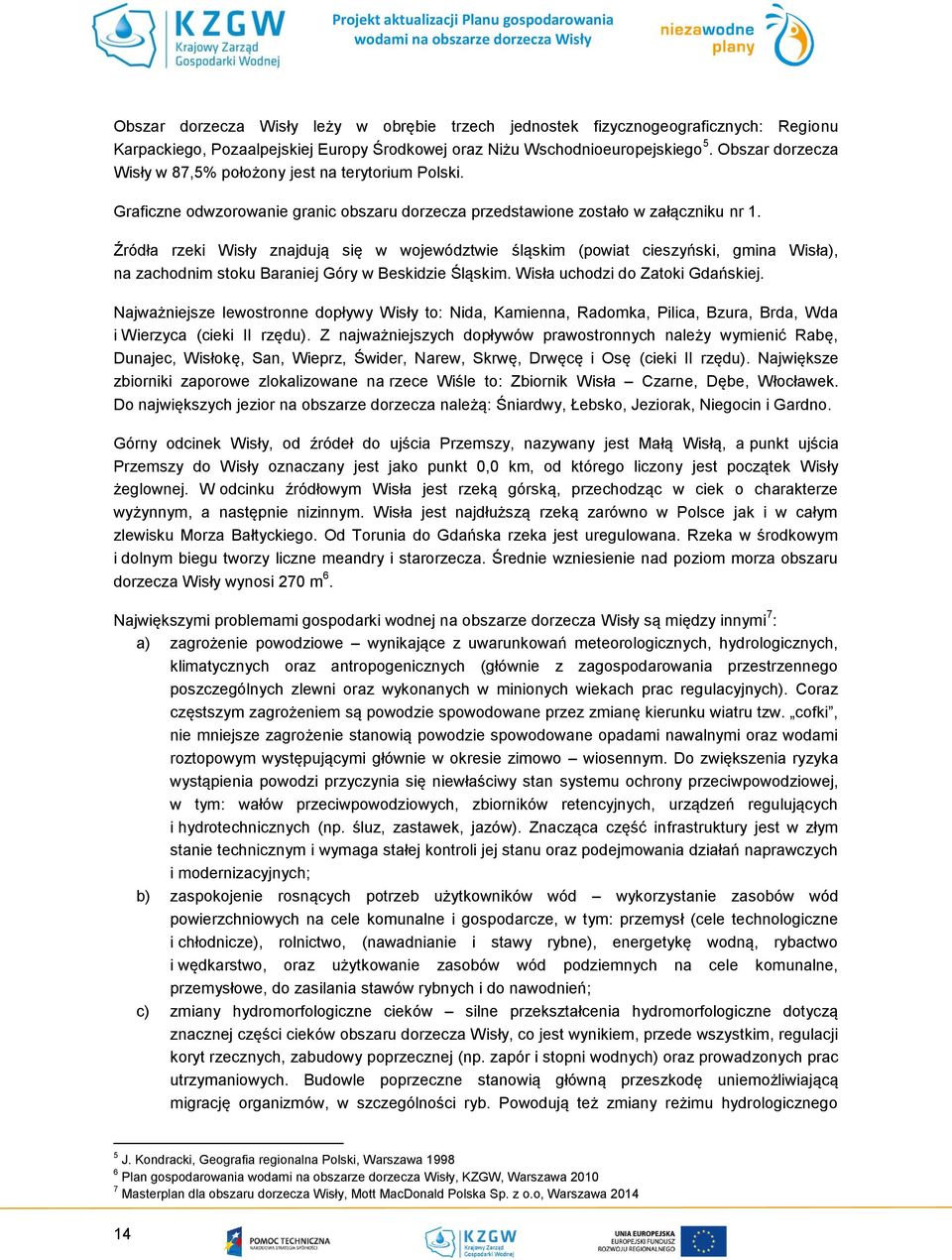 Źródła rzeki Wisły znajdują się w województwie śląskim (powiat cieszyński, gmina Wisła), na zachodnim stoku Baraniej Góry w Beskidzie Śląskim. Wisła uchodzi do Zatoki Gdańskiej.