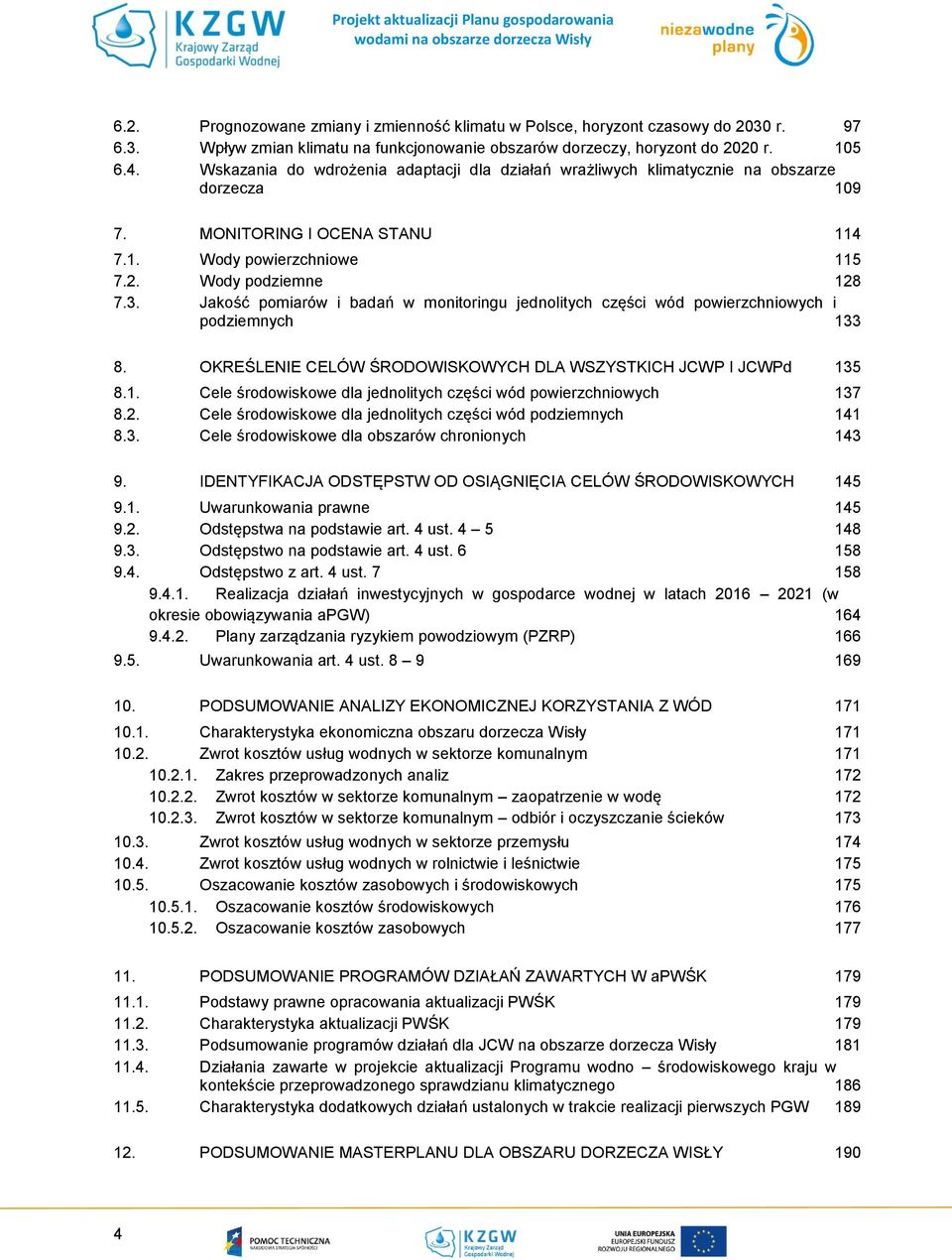 Jakość pomiarów i badań w monitoringu jednolitych części wód powierzchniowych i podziemnych 133 8. OKREŚLENIE CELÓW ŚRODOWISKOWYCH DLA WSZYSTKICH JCWP I JCWPd 135 8.1. Cele środowiskowe dla jednolitych części wód powierzchniowych 137 8.