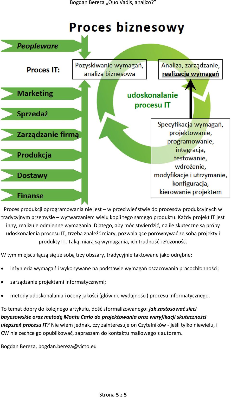 Dlatego, aby móc stwierdzić, na ile skuteczne są próby udoskonalenia procesu IT, trzeba znaleźć miary, pozwalające porównywać ze sobą projekty i produkty IT.