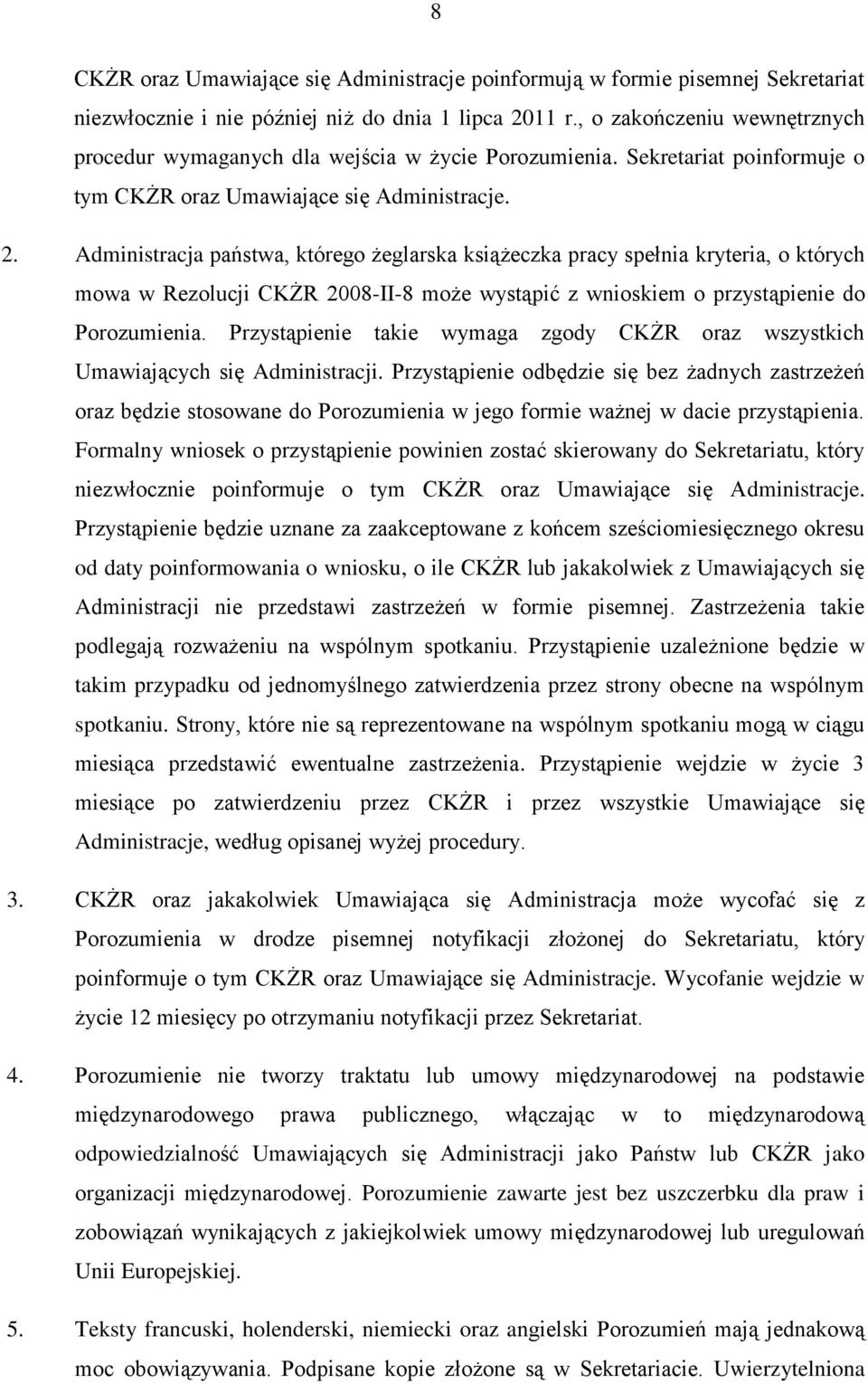 Administracja państwa, którego żeglarska książeczka pracy spełnia kryteria, o których mowa w Rezolucji CKŻR 2008-II-8 może wystąpić z wnioskiem o przystąpienie do Porozumienia.