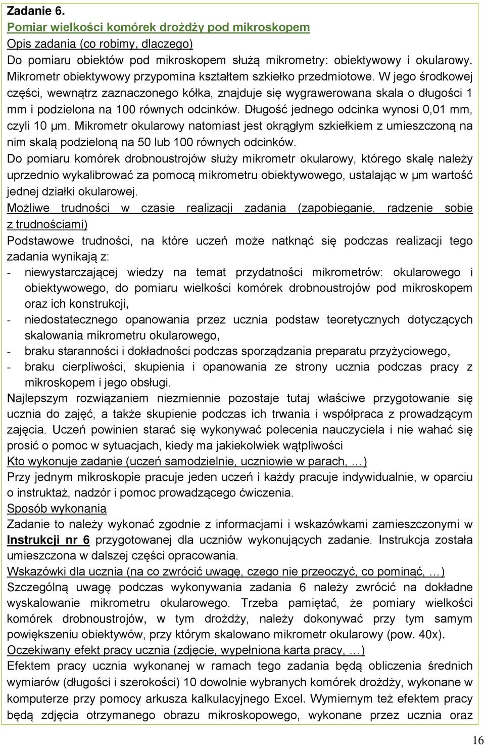 W jego środkowej części, wewnątrz zaznaczonego kółka, znajduje się wygrawerowana skala o długości 1 mm i podzielona na 100 równych odcinków. Długość jednego odcinka wynosi 0,01 mm, czyli 10 µm.