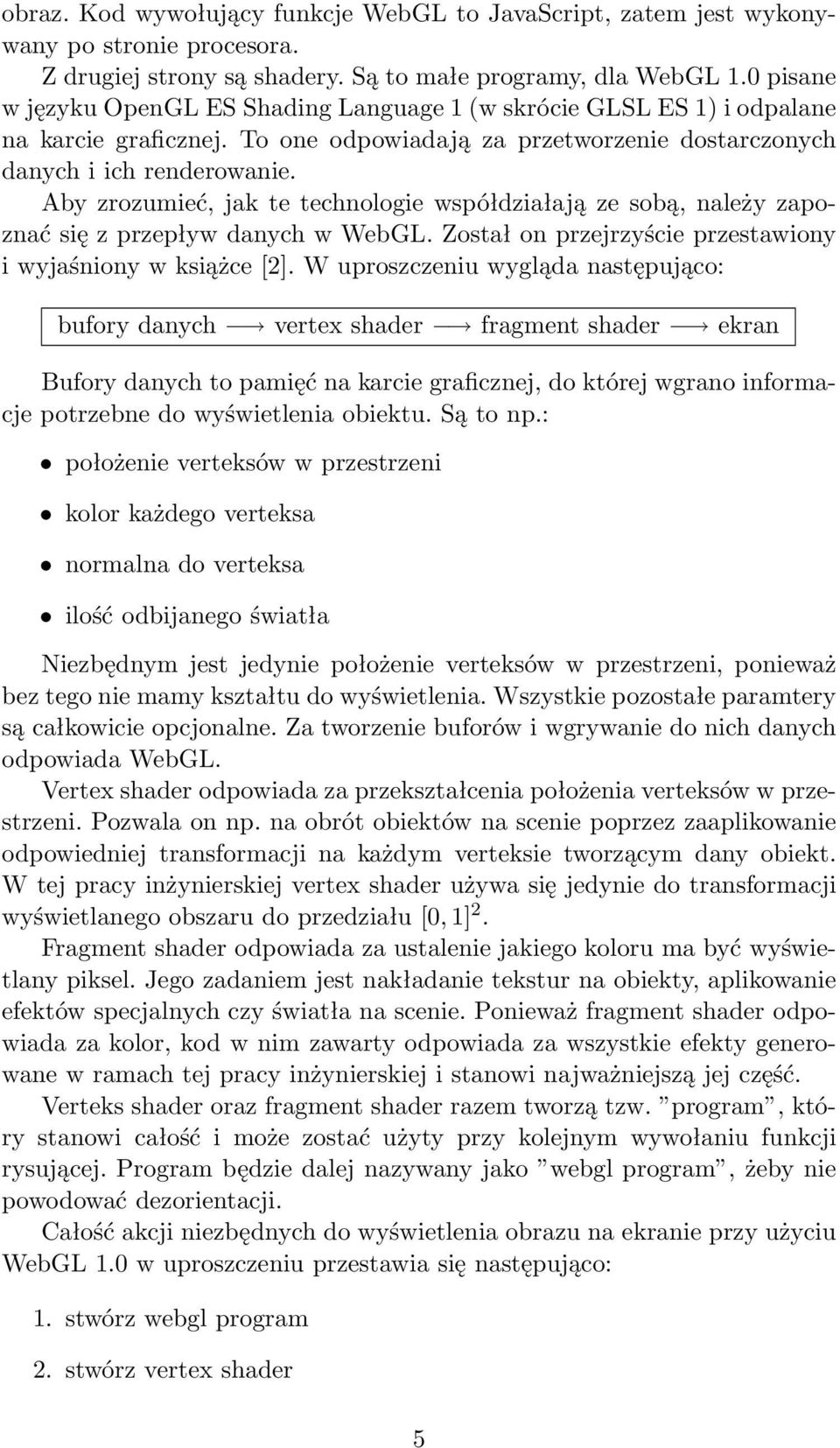 Aby zrozumieć, jak te technologie współdziałają ze sobą, należy zapoznać się z przepływ danych w WebGL. Został on przejrzyście przestawiony i wyjaśniony w książce [2].