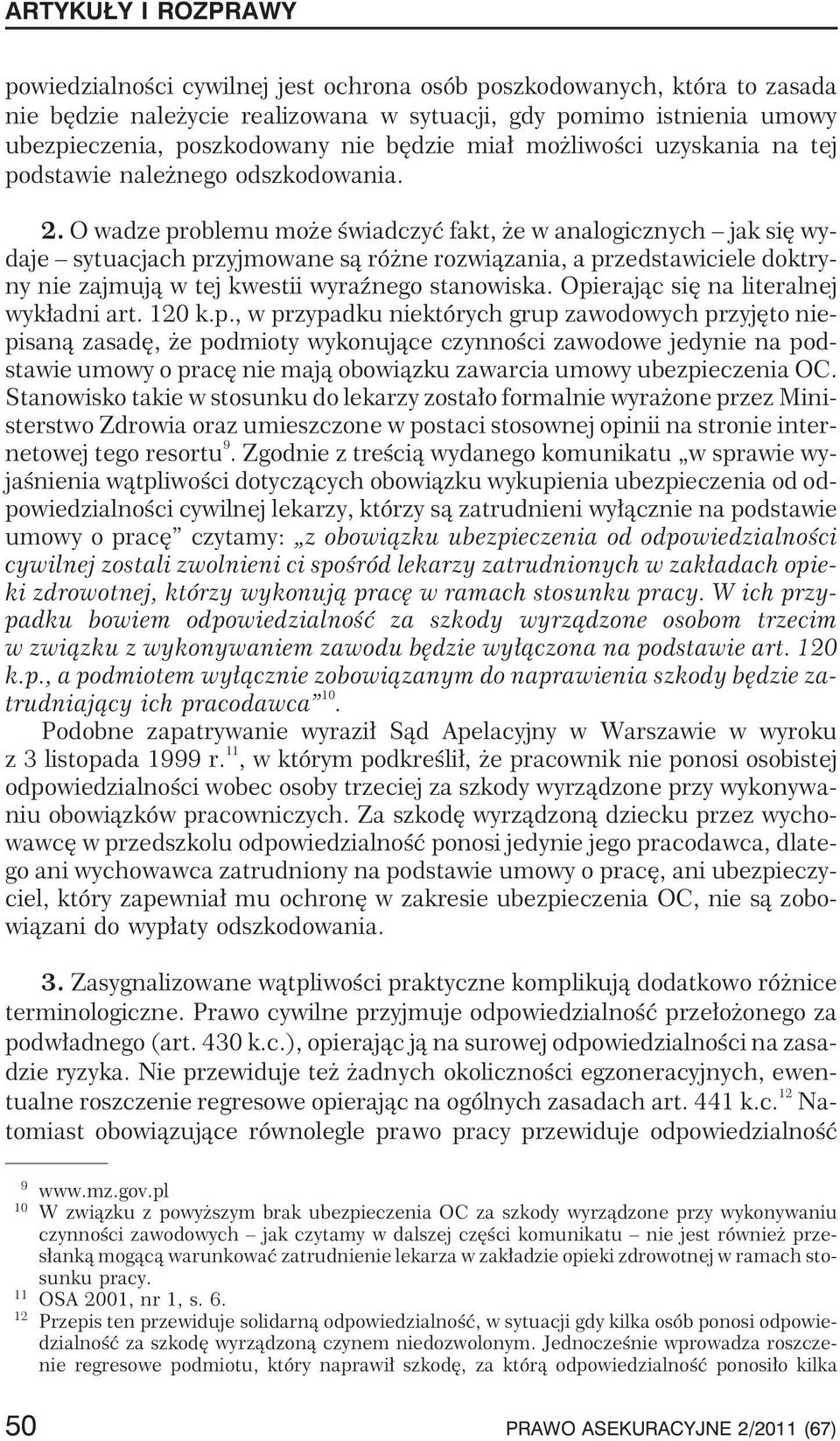 O wadze problemu mo e œwiadczyæ fakt, e w analogicznych jak siê wydaje sytuacjach przyjmowane s¹ ró ne rozwi¹zania, a przedstawiciele doktryny nie zajmuj¹ w tej kwestii wyraÿnego stanowiska.