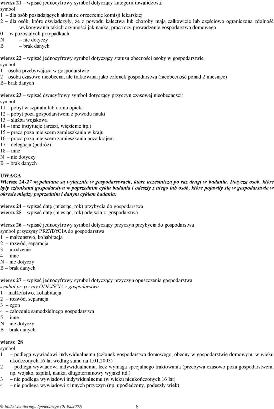 jednocyfrowy dotyczący statusu obecności osoby w gospodarstwie 1 osoba przebywająca w gospodarstwie 2 osoba czasowo nieobecna, ale traktowana jako członek gospodarstwa (nieobecność ponad 2 miesiące)