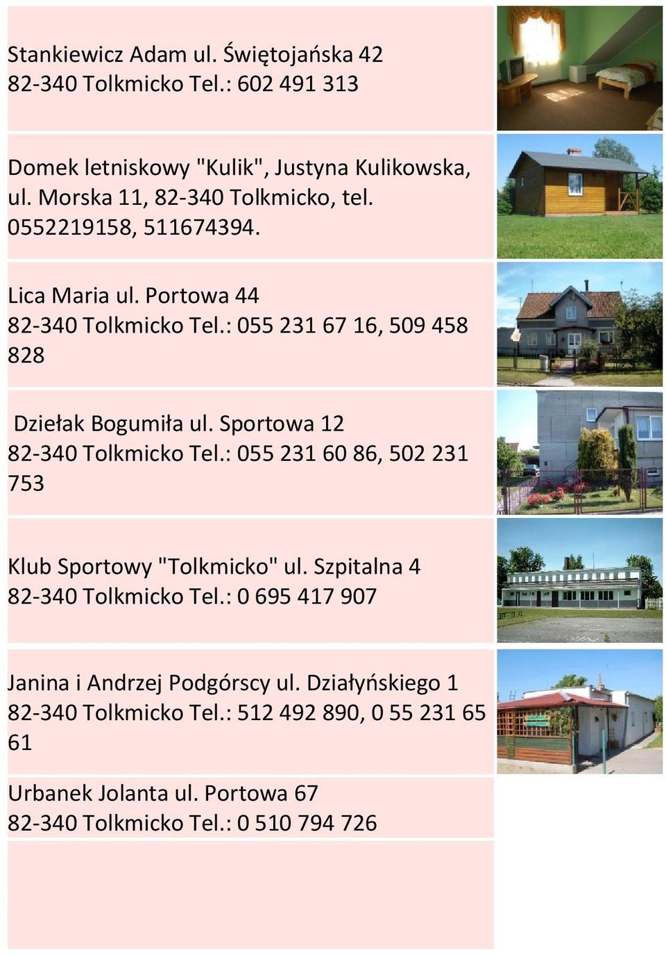 : 055 231 67 16, 509 458 828 Dziełak Bogumiła ul. Sportowa 12 82-340 Tolkmicko Tel.: 055 231 60 86, 502 231 753 Klub Sportowy "Tolkmicko" ul.