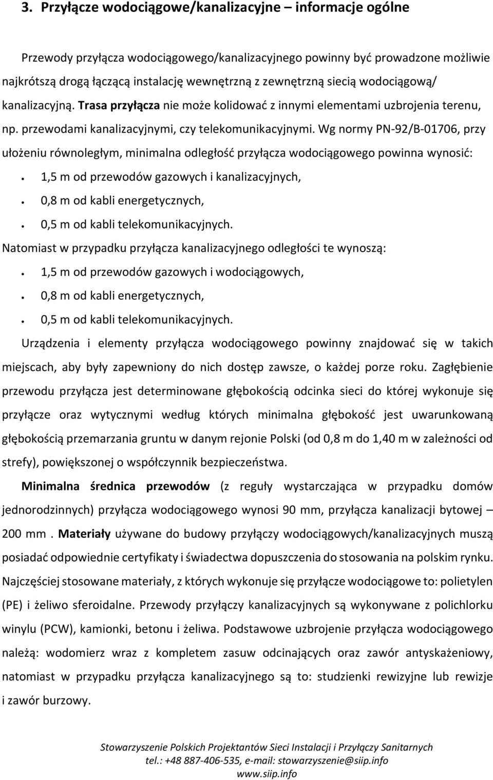 Wg normy PN-92/B-01706, przy ułożeniu równoległym, minimalna odległość przyłącza wodociągowego powinna wynosić: 1,5 m od przewodów gazowych i kanalizacyjnych, 0,8 m od kabli energetycznych, 0,5 m od