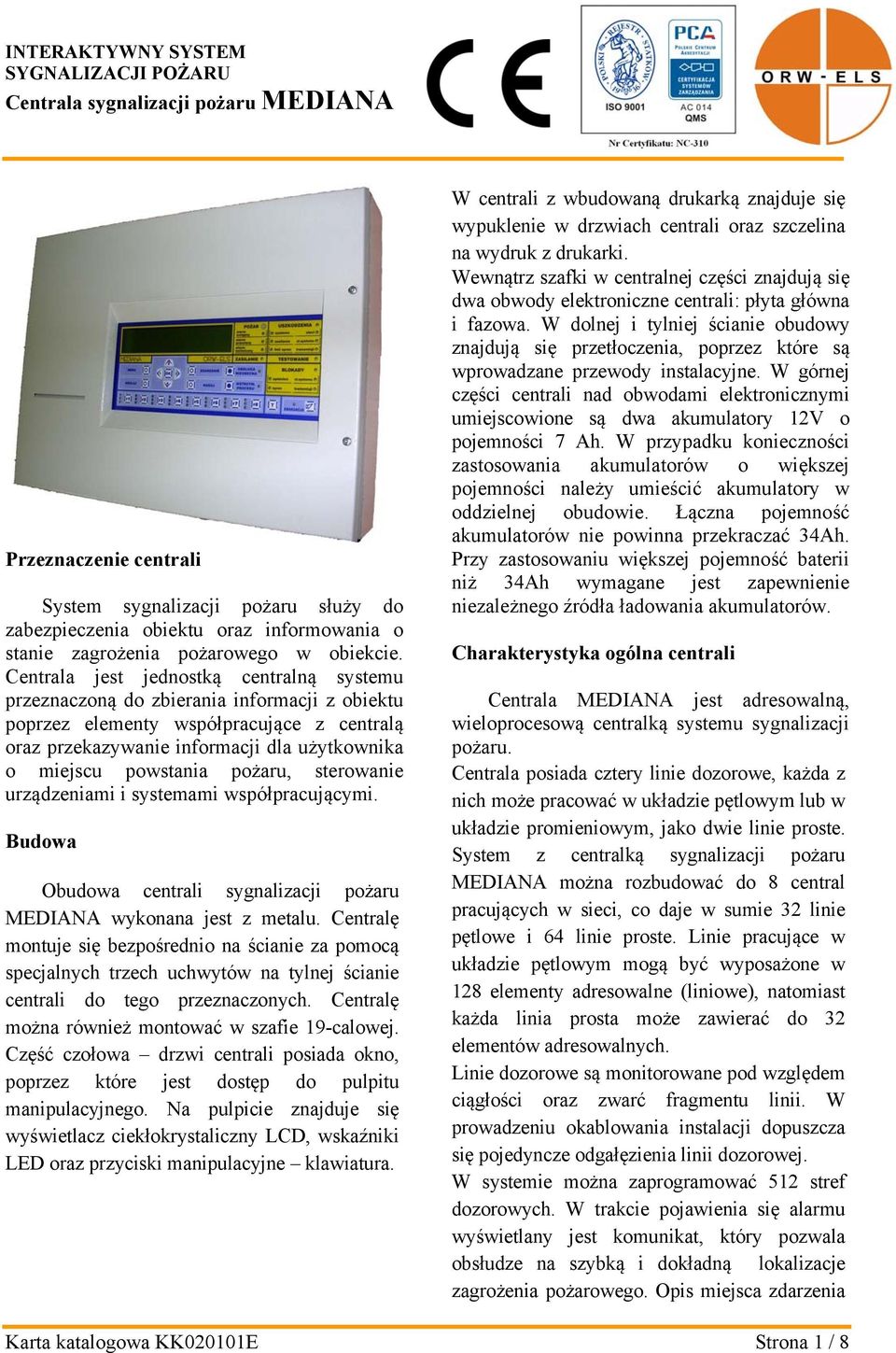 Centrala jest jednostką centralną systemu przeznaczoną do zbierania informacji z obiektu poprzez elementy współpracujące z centralą oraz przekazywanie informacji dla użytkownika o miejscu powstania