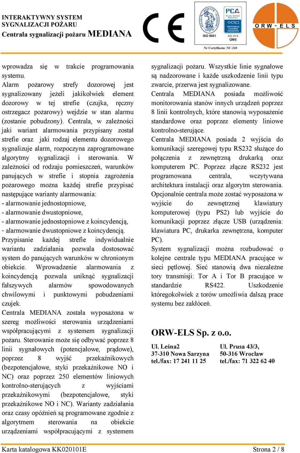 Centrala, w zależności jaki wariant alarmowania przypisany został strefie oraz jaki rodzaj elementu dozorowego sygnalizuje alarm, rozpoczyna zaprogramowane algorytmy sygnalizacji i sterowania.