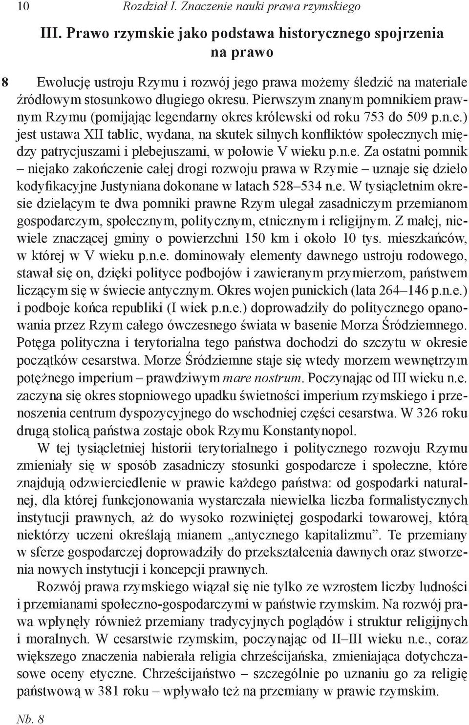 Pierwszym znanym pomnikiem prawnym Rzymu (pomijając legendarny okres królewski od roku 753 do 509 p.n.e.) jest ustawa XII tablic, wydana, na skutek silnych konfliktów społecznych między patrycjuszami i plebejuszami, w połowie V wieku p.