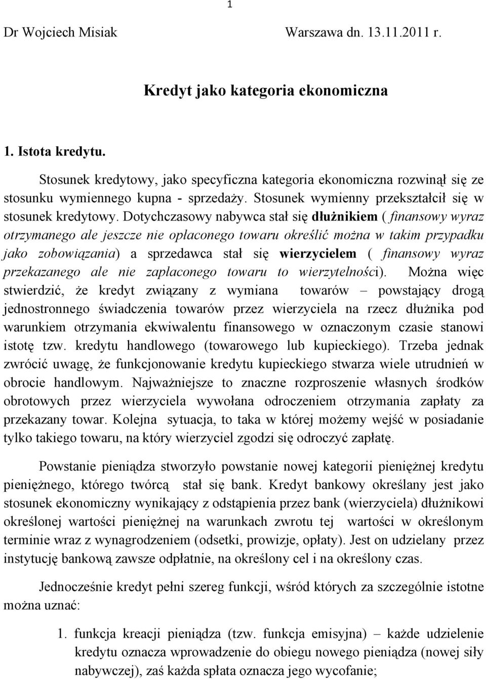 Dotychczasowy nabywca stał się dłużnikiem ( finansowy wyraz otrzymanego ale jeszcze nie opłaconego towaru określić można w takim przypadku jako zobowiązania) a sprzedawca stał się wierzycielem (