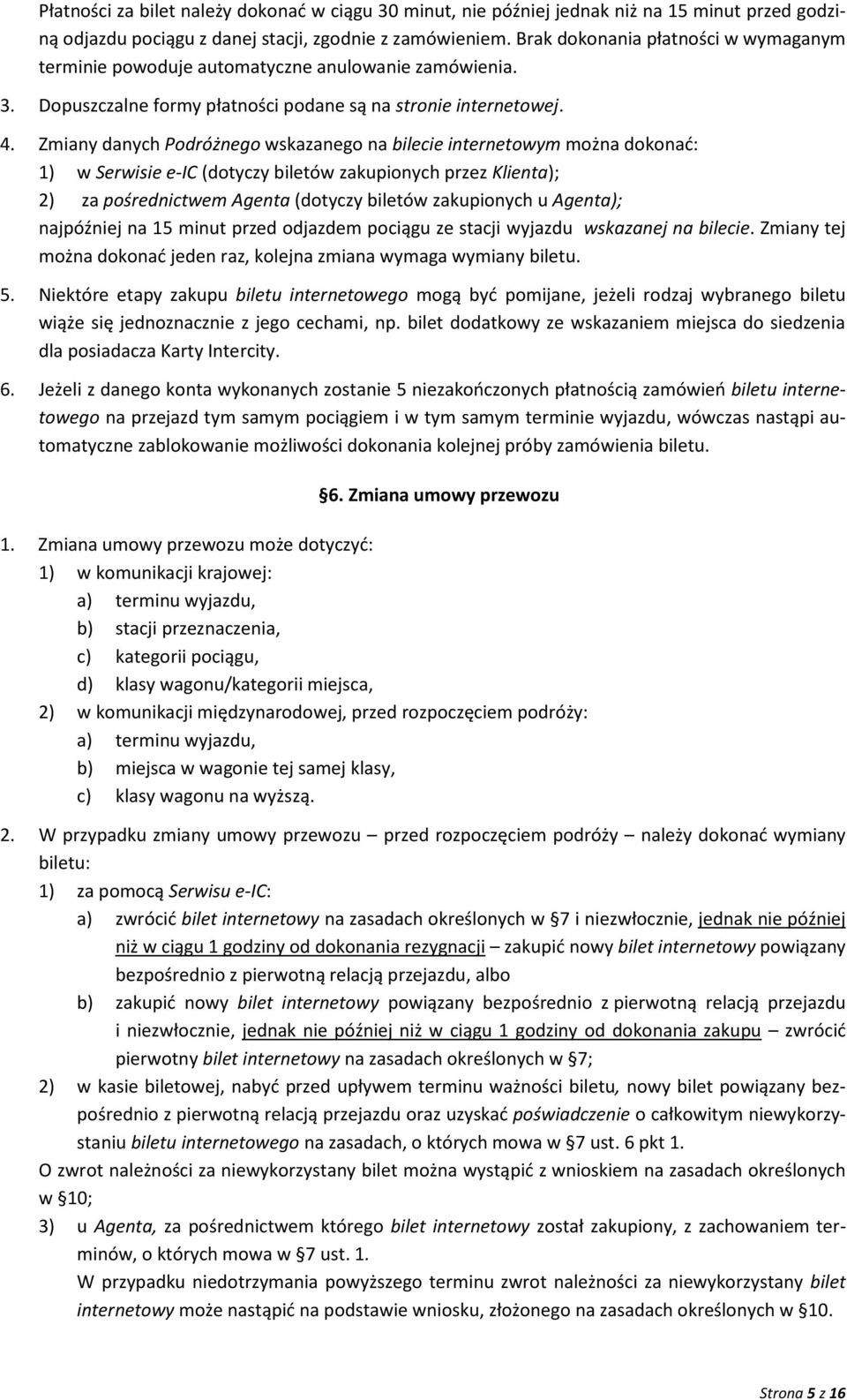 Zmiany danych Podróżnego wskazanego na bilecie internetowym można dokonać: 1) w Serwisie e-ic (dotyczy biletów zakupionych przez Klienta); 2) za pośrednictwem Agenta (dotyczy biletów zakupionych u