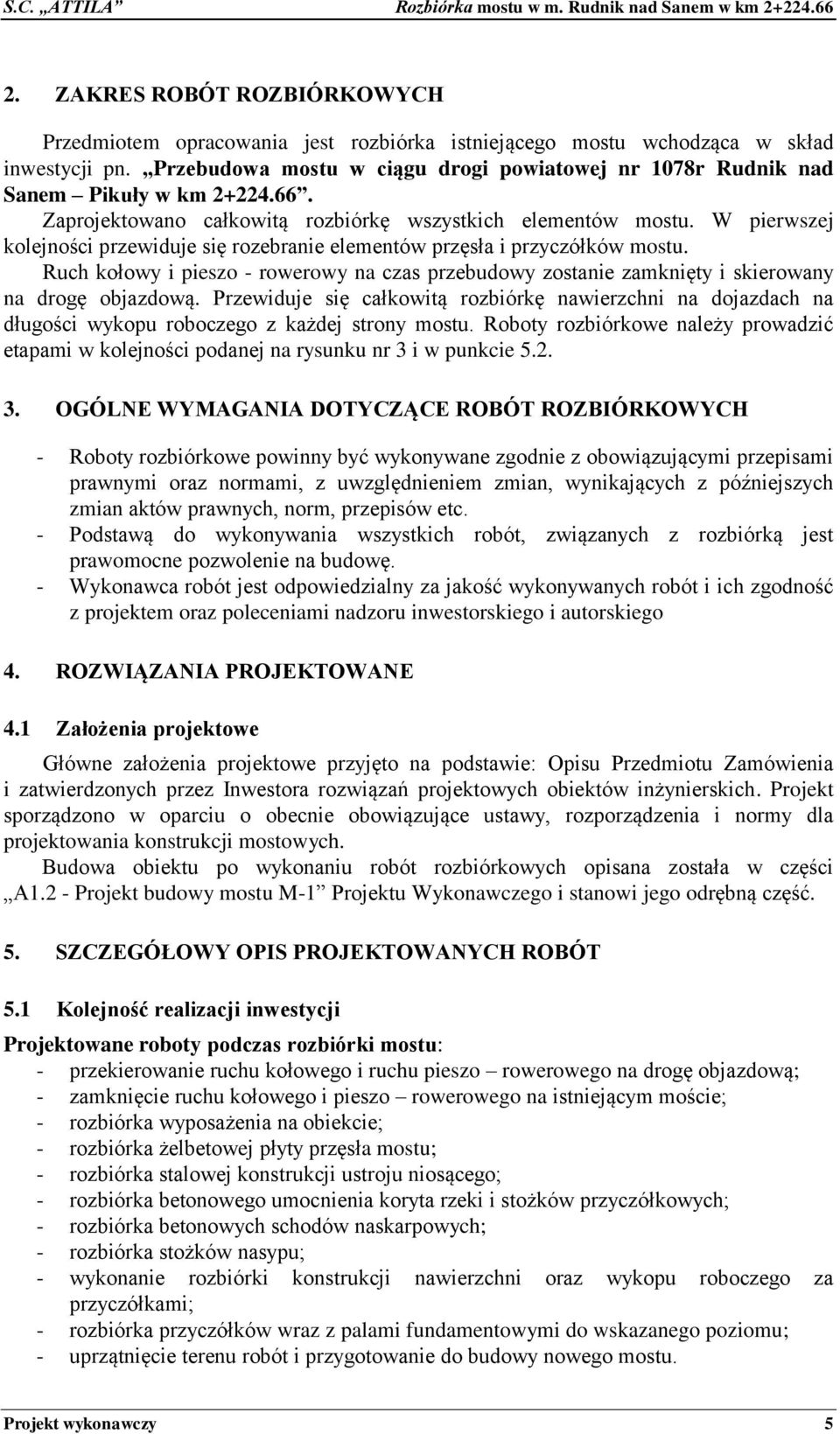 W pierwszej kolejności przewiduje się rozebranie elementów przęsła i przyczółków mostu. Ruch kołowy i pieszo - rowerowy na czas przebudowy zostanie zamknięty i skierowany na drogę objazdową.