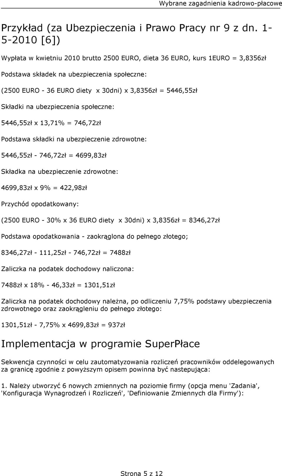 Składki na ubezpieczenia społeczne: 5446,55zł x 13,71% = 746,72zł Podstawa składki na ubezpieczenie zdrowotne: 5446,55zł - 746,72zł = 4699,83zł Składka na ubezpieczenie zdrowotne: 4699,83zł x 9% =