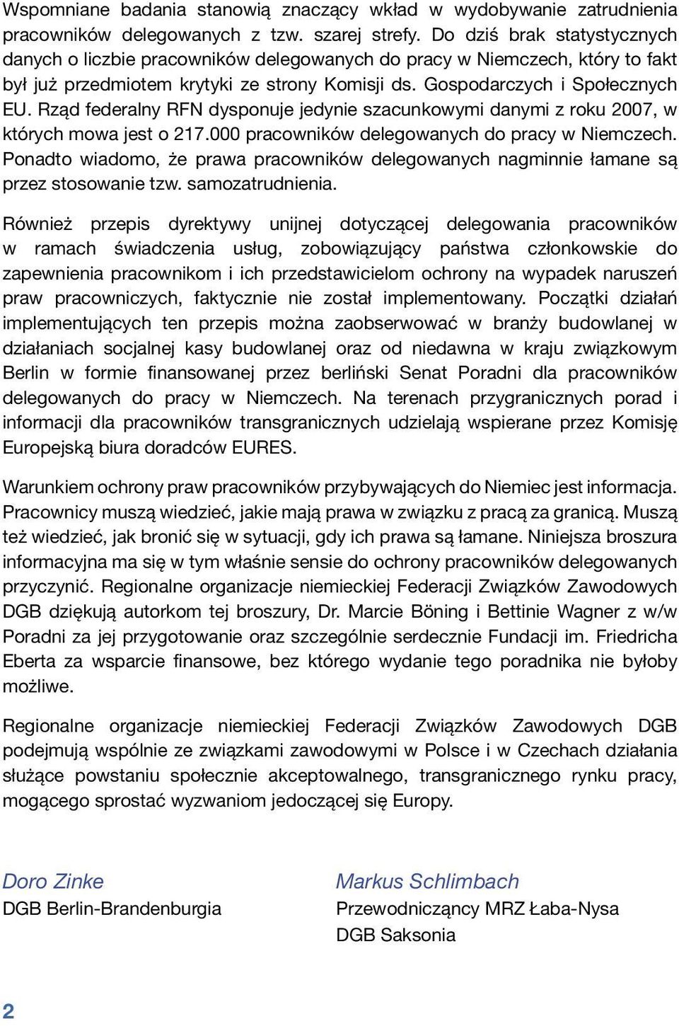 Rząd federalny RFN dysponuje jedynie szacunkowymi danymi z roku 2007, w których mowa jest o 217.000 pracowników delegowanych do pracy w Niemczech.