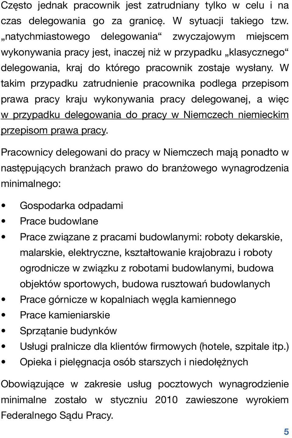 W takim przypadku zatrudnienie pracownika podlega przepisom prawa pracy kraju wykonywania pracy delegowanej, a więc w przypadku delegowania do pracy w Niemczech niemieckim przepisom prawa pracy.