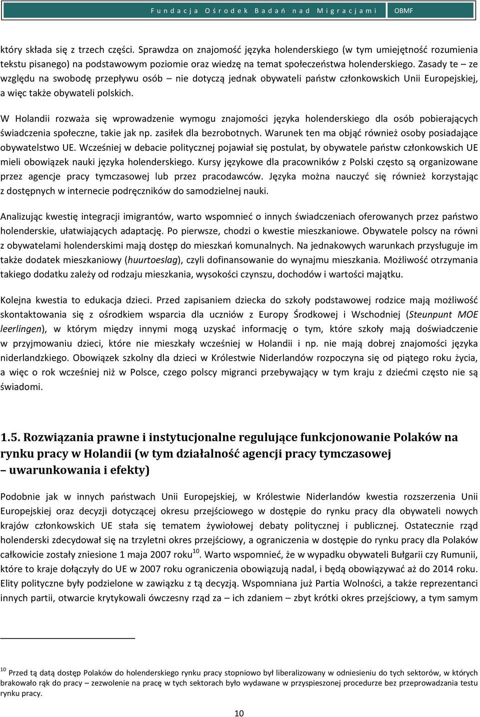 W Holandii rozważa się wprowadzenie wymogu znajomości języka holenderskiego dla osób pobierających świadczenia społeczne, takie jak np. zasiłek dla bezrobotnych.