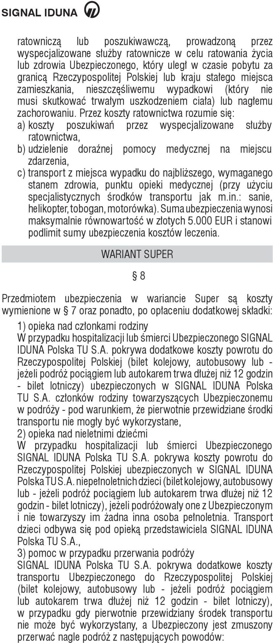 Przez koszty ratownictwa rozumie się: a) koszty poszukiwań przez wyspecjalizowane służby ratownictwa, b) udzielenie doraźnej pomocy medycznej na miejscu zdarzenia, c) transport z miejsca wypadku do