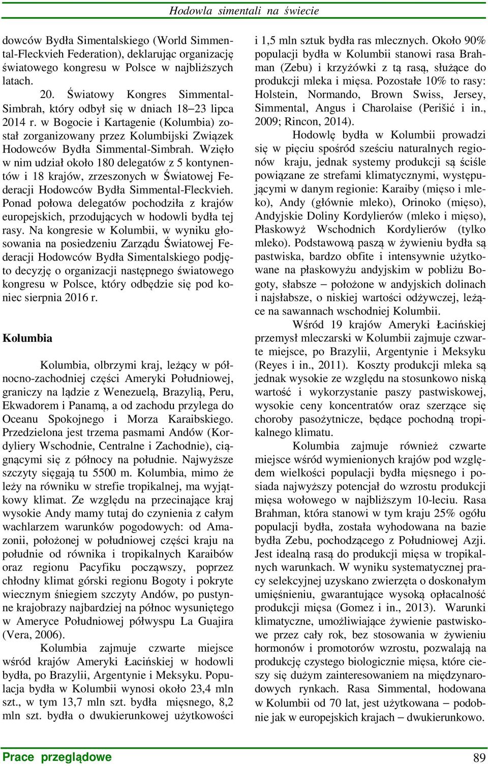 Wzięło w nim udział około 180 delegatów z 5 kontynentów i 18 krajów, zrzeszonych w Światowej Federacji Hodowców Bydła Simmental-Fleckvieh.