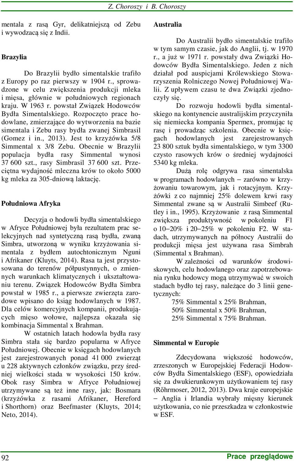 Rozpoczęto prace hodowlane, zmierzające do wytworzenia na bazie simentala i Zebu rasy bydła zwanej Simbrasil (Gomez i in., 2013). Jest to krzyżówka 5/8 Simmental x 3/8 Zebu.