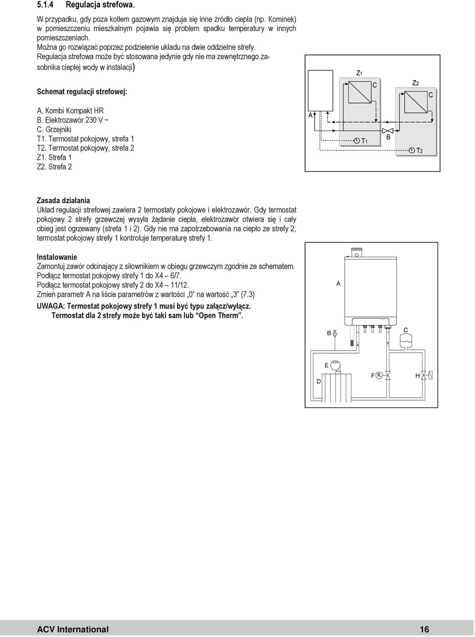 Regulacja strefowa może być stosowana jedynie gdy nie ma zewnętrznego zasobnika ciepłej wody w instalacji) Schemat regulacji strefowej: A. Kombi Kompakt HR B. Elektrozawór 230 V ~ C. Grzejniki T1.